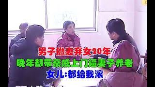 男子抛妻弃女20年，晚年却带亲戚上门逼妻子养老，女儿：都给我滚