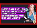 How Can Python Script Replicate Directory Structures For Deployment? - Python Code School
