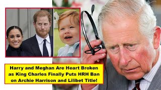 Harry and Meghan Are SAD as King Charles Finally Updates BAD News On Archie Harrison & Lilibet Diana
