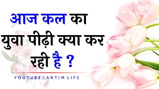 आज कि युवा पीढ़ी ? || motivational quotes || lessonable story || inspiration || antim life