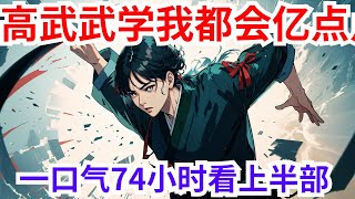 74小时一口气看完《高武武学我都会亿点》上半部：源气复苏，十八岁的萧凡从一个三线小城走出。机缘巧合下，他踏入了那聚集了人类所有最强天才的超神班。他这位从小习惯了低调发育的人，在一代代先烈意志的照耀下