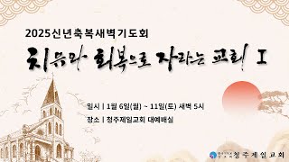 2025년 신년축복새벽기도회 [치유와 회복으로 자라는 교회Ⅰ]