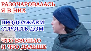 РАЗОЧАРОВАЛАСЬ Я В НИХ, БОЛЬШЕ НЕ ХОЧУ И СВЯЗЫВАТЬСЯ, СТРОИМ ДОМ,  ЧТО ВЗОШЛО И ЧТО ДАЛЬШЕ