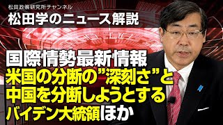 松田学のニュース解説　国際情勢最新情報　ー米国の分断の”深刻さ”と中国を分断しようとするバイデン大統領ほかー