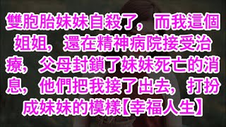 雙胞胎妹妹自殺了，而我這個姐姐，還在精神病院接受治療，父母封鎖了妹妹死亡的消息，他們把我接了出去，打扮成妹妹的模樣【幸福人生】