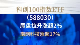 科创100指数ETF(588030)尾盘拉升涨超2%，南网科技涨超17%