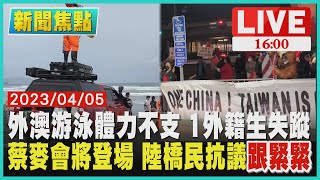 【新聞焦點】外澳游泳體力不支 1外籍生失蹤 蔡麥會將登場 陸橋民抗議跟緊緊 LIVE