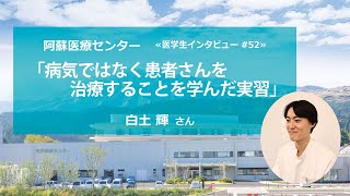 病気ではなく患者さんを治療することを学んだ実習【阿蘇医療センター 医学生インタビュー#52】