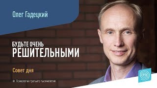 Совет дня:  «Будьте очень решительными» I Олег Гадецкий