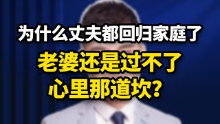 為什麽出軌的丈夫回來了，老婆還是過不去，心裏那道坎？/情感/婚姻