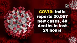 COVID: India reports 20,557 new cases, 40 deaths in last 24 hours
