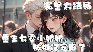 【完结】💕《重生七零小娇娇，被糙汉宠麻了》沈玉娇貌美身娇，上辈子婚后被渣男渣女挑拨，最后吃尽苦头活活累死。 临死前不甘心，没想到竟回到了和傅辰被下药的这一天。这一次说啥也不松手，对方却受宠若惊…#小说