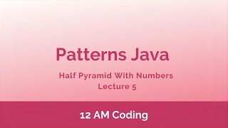 Patterns Java | Half Pyramid With Numbers | Lecture 5