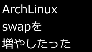 【ずんだLinux入門】ArchLinux swapを増やしたった