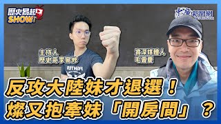 【歷史易起SHOW】反攻大陸妹才退選！燦又抱牽妹「開房間」？（本集背版廣告置入中）｜資深媒體人 毛嘉慶＋歷史哥 李易修｜10.25.23