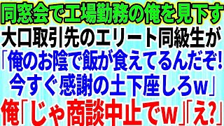 【スカッとする話】同窓会で中卒で工場勤務の俺を見下す取引先の一流大卒のエリート同級生「俺のおかげで飯が食えるんだぞ！今すぐここで感謝の土下座しろw」俺「じゃあ商談中止でw」【修羅場】