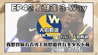 瓦甘達Three Way#42：我想實驗看看勇士放標題會有多少人下載 Feat.大伯奶訊