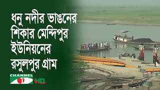 নদীর বাঁক সোজা করতে গিয়ে ভাঙনের শিকার রসুলপুর গ্রাম