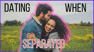 Dating While Married (Married but Separated)