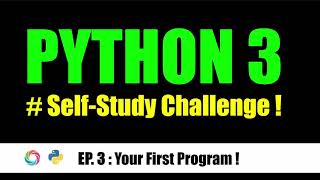 EP. 3 : Your First Program ! - [ PYTHON 3 ] Self-Study Challenge !