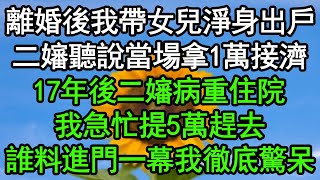 離婚後我帶女兒淨身出戶，二嬸聽說當場拿1萬接濟，17年後二嬸病重住院，我急忙提5萬趕去，誰料進門一幕我徹底驚呆#深夜淺讀 #為人處世 #生活經驗 #情感故事