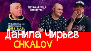 ДАНИЛА ЧИРЬЕВ (группа CHKALOV) #21 Токсичная Среда (подкаст 18+)