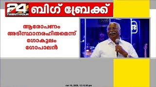 ഗോകുലം ചിറ്റ്സിനെതിരെയുള്ള ആരോപണം അടിസ്ഥാനരഹിതമെന്ന് ഗോകുലം ഗോപാലൻ