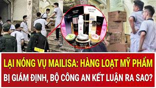 Lại nóng vụ Mailisa: Hàng loạt mỹ phẩm bị giám định, Bộ Công an kết luận ra sao?