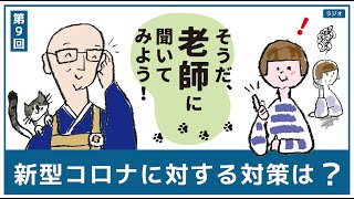 【新型コロナに対する対策は？】第９回 そうだ、老師に聞いてみよう！