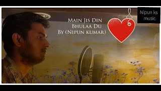 Main Jis Din Bhulaa Du | Cover by Nipun kumar