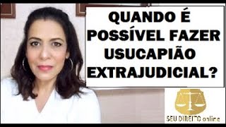 QUANDO É POSSÍVEL FAZER USUCAPIÃO EXTRAJUDICIAL?