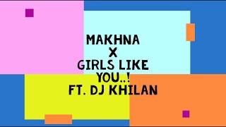 Makhna X Girls Like You FT.  Dj Khilan