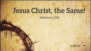 Thursday Eve. Service - Jesus Christ, the Same! - Pastor Parr - 2/20/2025