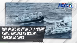 Mga barko ng PH na pa-Ayungin Shoal binomba ng water cannon ng China | TV Patrol