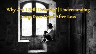 Why Am I Still Grieving? | Understanding Long-Term Grief After Loss