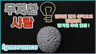 잘못된 생각, 잘못된 말, 잘못된 지식으로 우리 인생이 낭비되고, 망가지고 있다. [philosophy : 13]