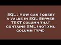 SQL : How can I query a value in SQL Server TEXT column that contains XML (not xml column type)