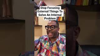 Stop Focusing On External Things To Solve An Internal Problem