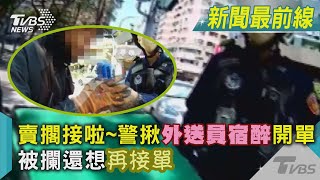 賣擱接啦~ 警揪外送員宿醉開單  被攔還想再接單｜TVBS新聞@TVBSNEWS02