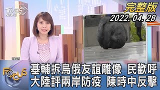 【1100完整版】基輔拆烏俄友誼雕像 民歡呼 中國大陸評兩岸防疫 陳時中反擊｜詹舒涵｜FOCUS國際話題 20220428