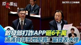 【#原音重現】政府打詐越打越詐？王世堅怒轟數發部飯桶 打詐APP乾脆撤掉：當這些錢丟到水裡 噗通一聲！｜三立新聞網 SETN.com