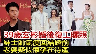 39歲玄彬婚後復工曬照！紳士帥氣瘦回結婚前，老婆疑似懷孕在待產︱玄彬︱孫藝珍︱宋仲基︱宋慧喬︱愛的迫降#華藝傳媒