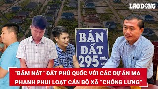 Đất Phú Quốc bị xã hội đen “băm nát”, loạt lãnh đạo, Chủ tịch xã “chống lưng” ra đầu thú xin | BLĐ