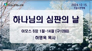 2024.12.15. / 주일오전예배 / 하나님의 심판의 날 / 아모스 6장 1절 - 14절 / 하명욱 목사