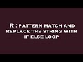 R : pattern match and replace the string with if else loop