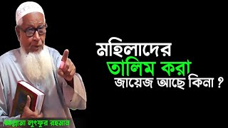 মহিলাদের তালিম করা জায়েজ আছে কিনা ? lutfur rahman waz  লুৎফর রহমান ওয়াজ allama lutfur rahman