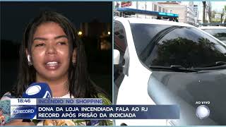 Dona da loja incendiada, em Campos, fala ao RJ Record após prisão da indiciada