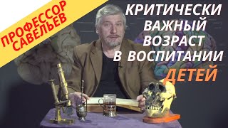 Профессор Савельев про критически важный возраст в воспитании ребенка.