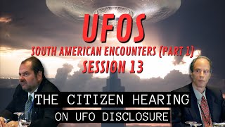 UFOs - South American Encounters Pt 1 (Session 13) | The Citizen Hearing on UFO Disclosure