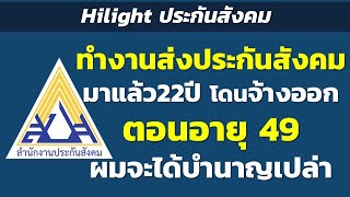 Hilight ทำงานส่งประกันสังคมมาแล้ว 22ปี โดนจ้างออก ตอนอายุ 49 ผมจะได้บำนาญเปล่า | Hilight ประกันสังคม